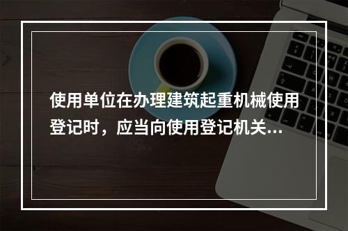 使用单位在办理建筑起重机械使用登记时，应当向使用登记机关提交