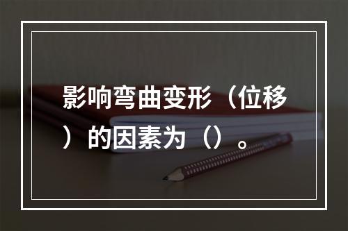 影响弯曲变形（位移）的因素为（）。