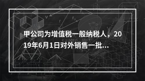 甲公司为增值税一般纳税人，2019年6月1日对外销售一批商品