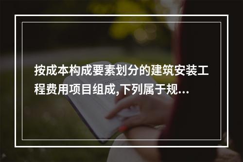 按成本构成要素划分的建筑安装工程费用项目组成,下列属于规费的