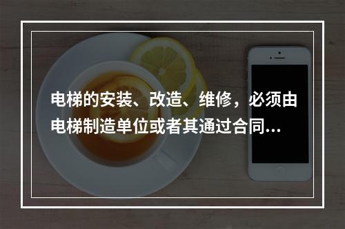 电梯的安装、改造、维修，必须由电梯制造单位或者其通过合同委托