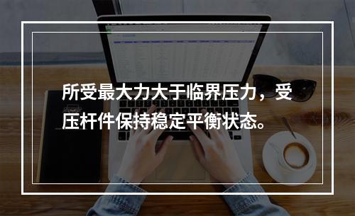 所受最大力大于临界压力，受压杆件保持稳定平衡状态。