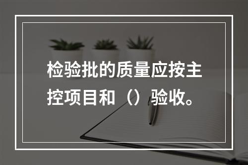 检验批的质量应按主控项目和（）验收。