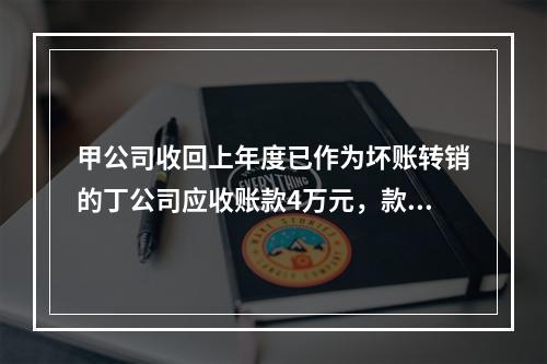 甲公司收回上年度已作为坏账转销的丁公司应收账款4万元，款项存