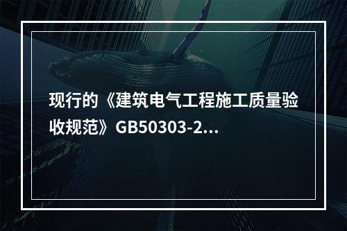 现行的《建筑电气工程施工质量验收规范》GB50303-200