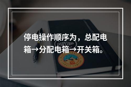 停电操作顺序为，总配电箱→分配电箱→开关箱。