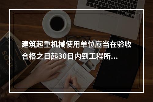 建筑起重机械使用单位应当在验收合格之日起30日内到工程所在地