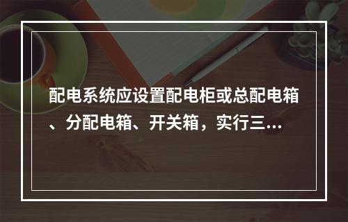 配电系统应设置配电柜或总配电箱、分配电箱、开关箱，实行三级配