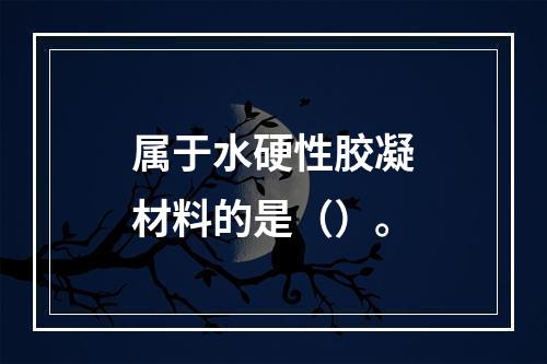 属于水硬性胶凝材料的是（）。