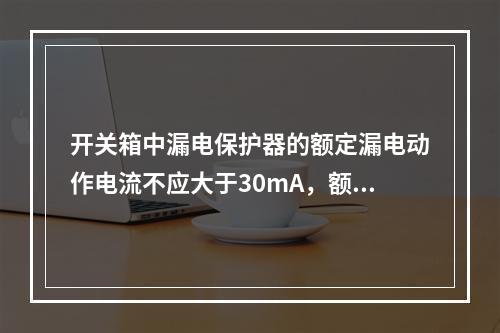 开关箱中漏电保护器的额定漏电动作电流不应大于30mA，额定漏