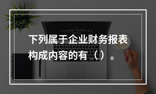 下列属于企业财务报表构成内容的有（ ）。