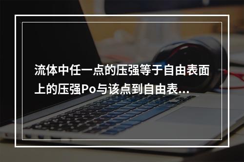 流体中任一点的压强等于自由表面上的压强Po与该点到自由表面的