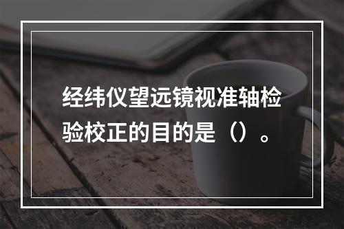 经纬仪望远镜视准轴检验校正的目的是（）。