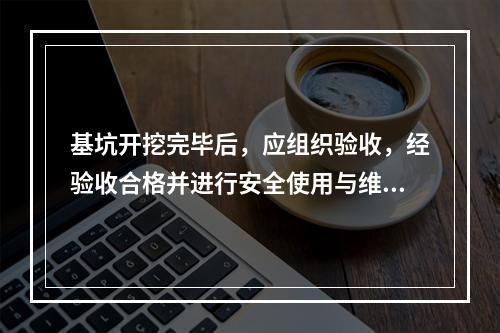 基坑开挖完毕后，应组织验收，经验收合格并进行安全使用与维护技