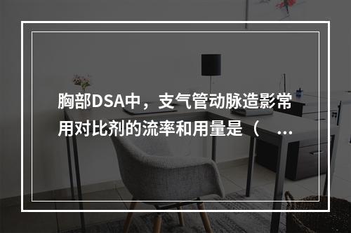 胸部DSA中，支气管动脉造影常用对比剂的流率和用量是（　　）