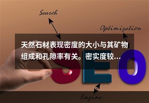 天然石材表现密度的大小与其矿物组成和孔隙率有关。密实度较好的