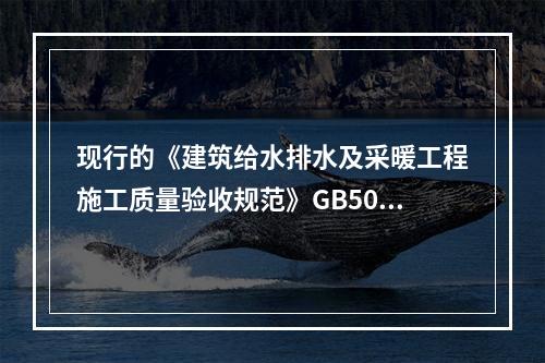 现行的《建筑给水排水及采暖工程施工质量验收规范》GB5024