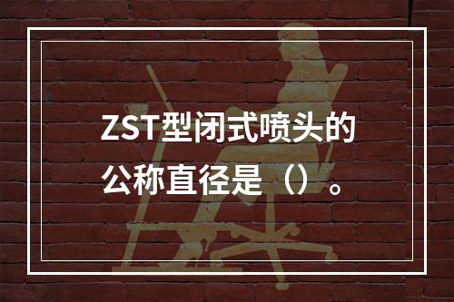 ZST型闭式喷头的公称直径是（）。