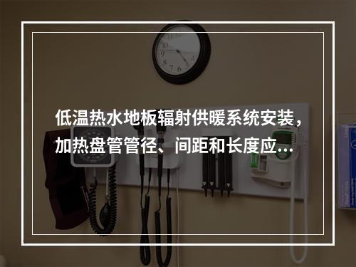 低温热水地板辐射供暖系统安装，加热盘管管径、间距和长度应符合