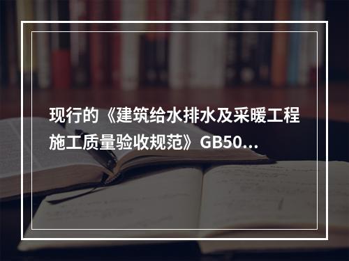 现行的《建筑给水排水及采暖工程施工质量验收规范》GB5024