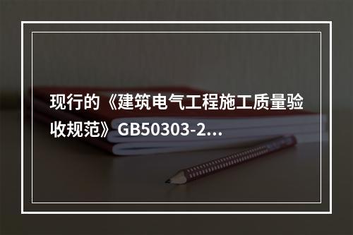 现行的《建筑电气工程施工质量验收规范》GB50303-200