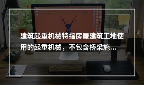 建筑起重机械特指房屋建筑工地使用的起重机械，不包含桥梁施工工