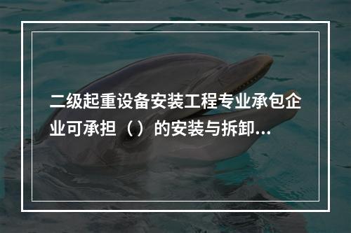 二级起重设备安装工程专业承包企业可承担（ ）的安装与拆卸。