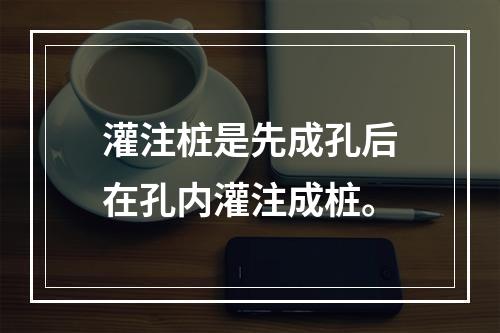 灌注桩是先成孔后在孔内灌注成桩。