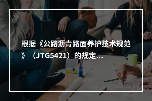 根据《公路沥青路面养护技术规范》（JTG5421）的规定，沥