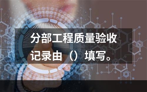 分部工程质量验收记录由（）填写。