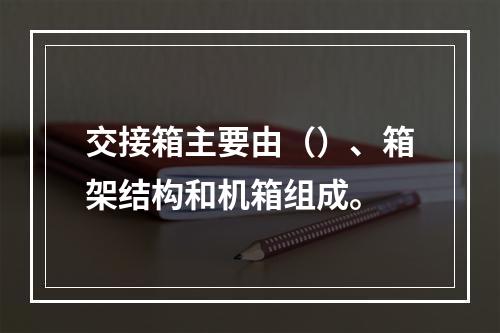 交接箱主要由（）、箱架结构和机箱组成。