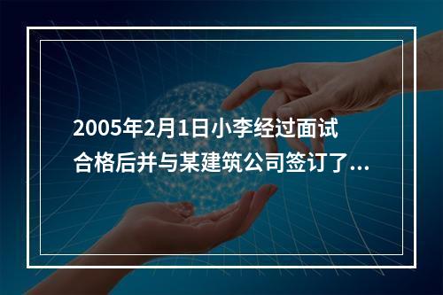 2005年2月1日小李经过面试合格后并与某建筑公司签订了为期