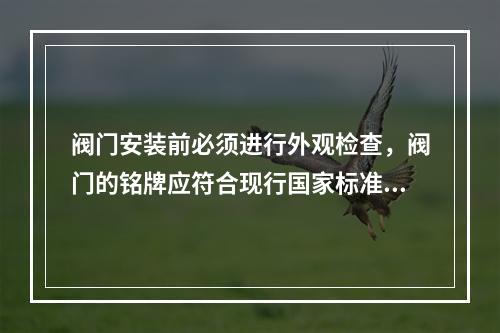 阀门安装前必须进行外观检查，阀门的铭牌应符合现行国家标准《通