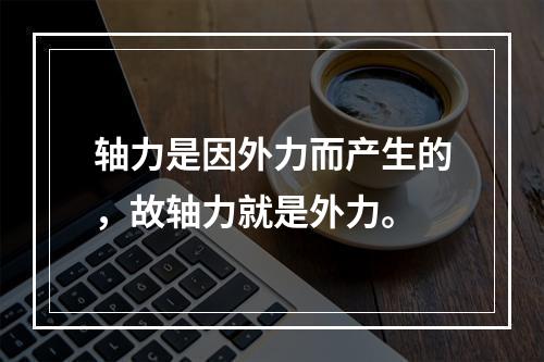 轴力是因外力而产生的，故轴力就是外力。