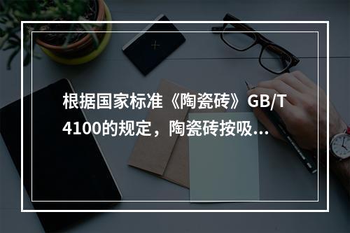 根据国家标准《陶瓷砖》GB/T4100的规定，陶瓷砖按吸水率