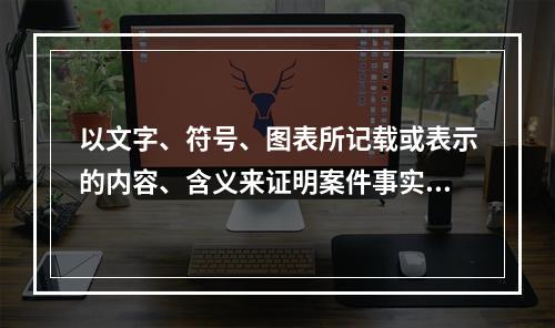 以文字、符号、图表所记载或表示的内容、含义来证明案件事实的证