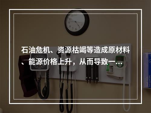 石油危机、资源枯竭等造成原材料、能源价格上升，从而导致一般物