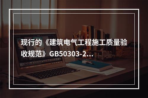 现行的《建筑电气工程施工质量验收规范》GB50303-200