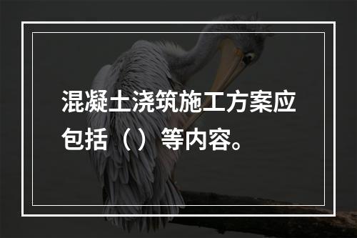 混凝土浇筑施工方案应包括（ ）等内容。