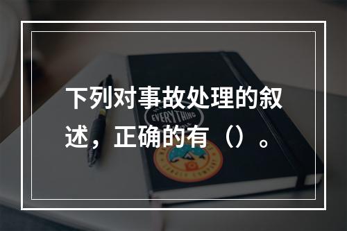 下列对事故处理的叙述，正确的有（）。