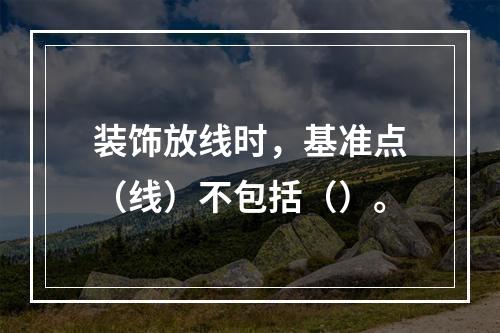 装饰放线时，基准点（线）不包括（）。