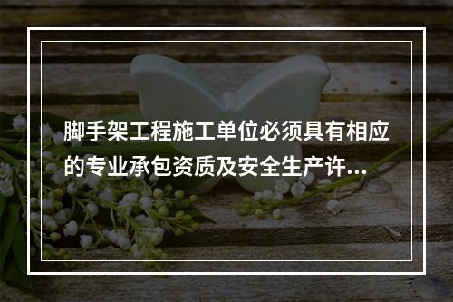 脚手架工程施工单位必须具有相应的专业承包资质及安全生产许可证