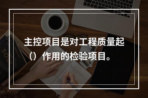 主控项目是对工程质量起（）作用的检验项目。