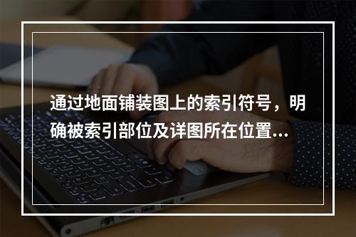 通过地面铺装图上的索引符号，明确被索引部位及详图所在位置。