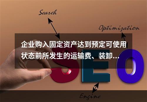 企业购入固定资产达到预定可使用状态前所发生的运输费、装卸费、