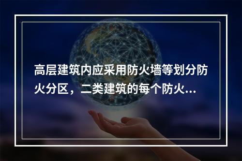 高层建筑内应采用防火墙等划分防火分区，二类建筑的每个防火分区