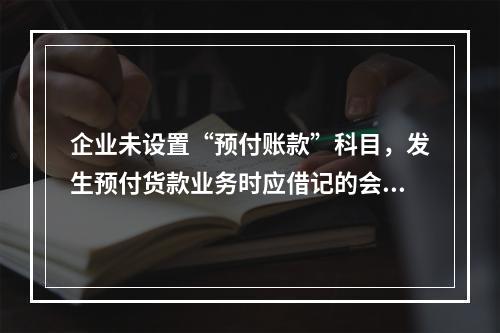 企业未设置“预付账款”科目，发生预付货款业务时应借记的会计科