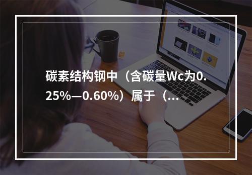 碳素结构钢中（含碳量Wc为0.25%—0.60%）属于（）。