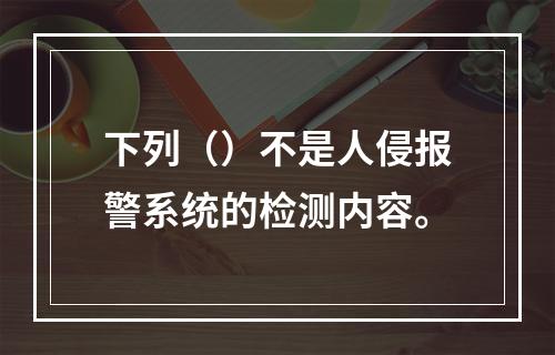 下列（）不是人侵报警系统的检测内容。