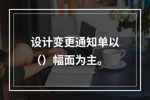 设计变更通知单以（）幅面为主。